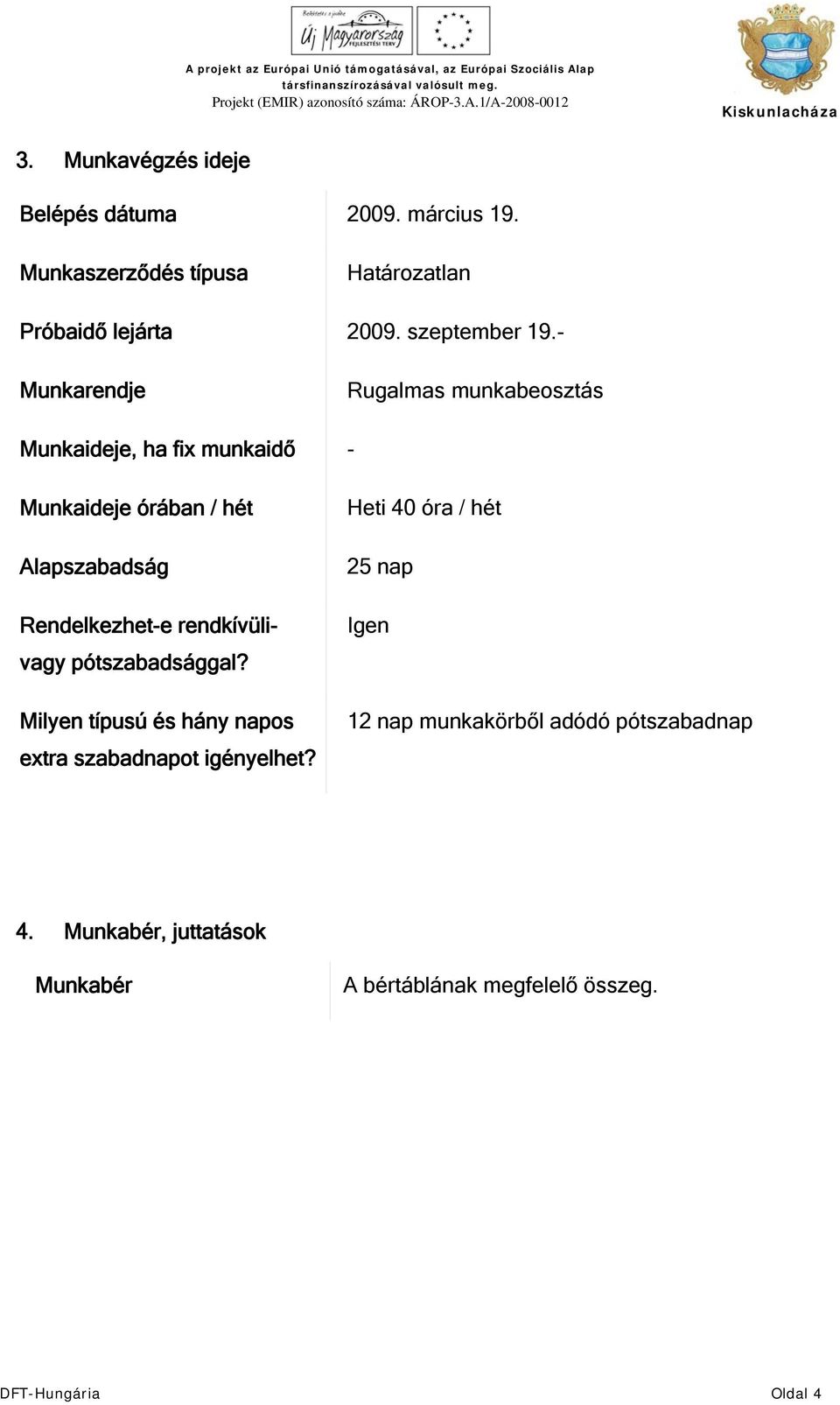 - Munkarendje Rugalmas munkabeosztás Munkaideje, ha fix munkaidő - Munkaideje órában / hét Alapszabadság Rendelkezhet-e
