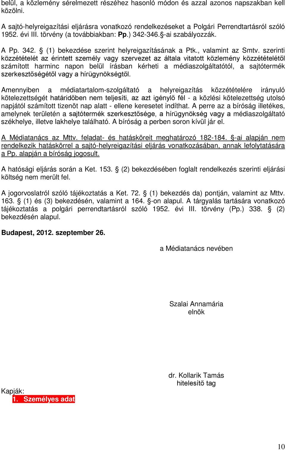 szerinti közzétételét az érintett személy vagy szervezet az általa vitatott közlemény közzétételétől számított harminc napon belül írásban kérheti a médiaszolgáltatótól, a sajtótermék