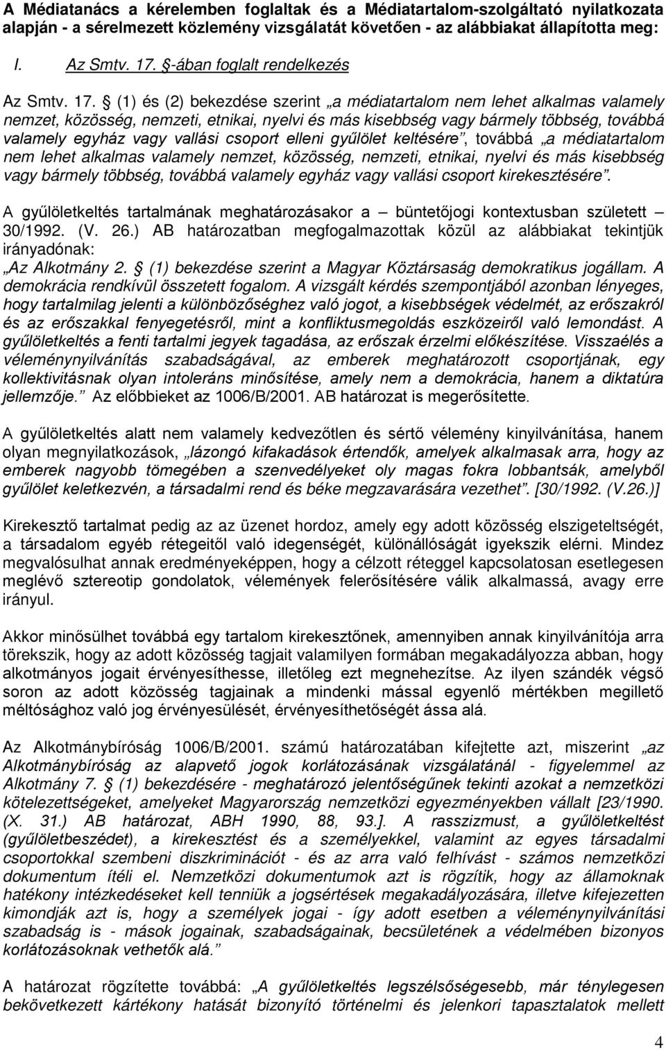 (1) és (2) bekezdése szerint a médiatartalom nem lehet alkalmas valamely nemzet, közösség, nemzeti, etnikai, nyelvi és más kisebbség vagy bármely többség, továbbá valamely egyház vagy vallási csoport