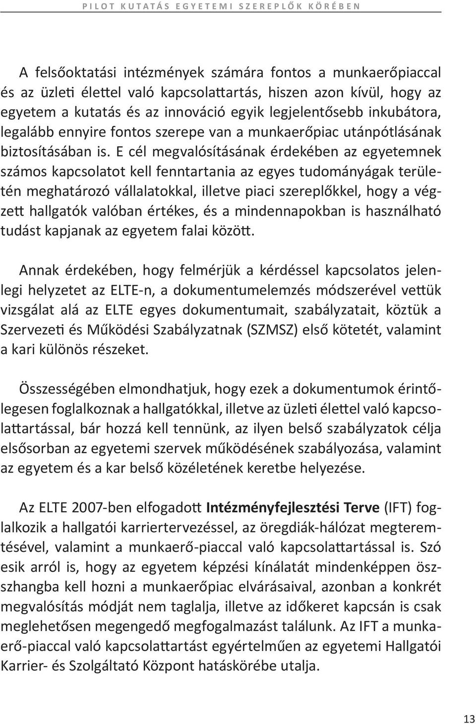 E cél megvalósításának érdekében az egyetemnek számos kapcsolatot kell fenntartania az egyes tudományágak területén meghatározó vállalatokkal, illetve piaci szereplőkkel, hogy a végzett hallgatók