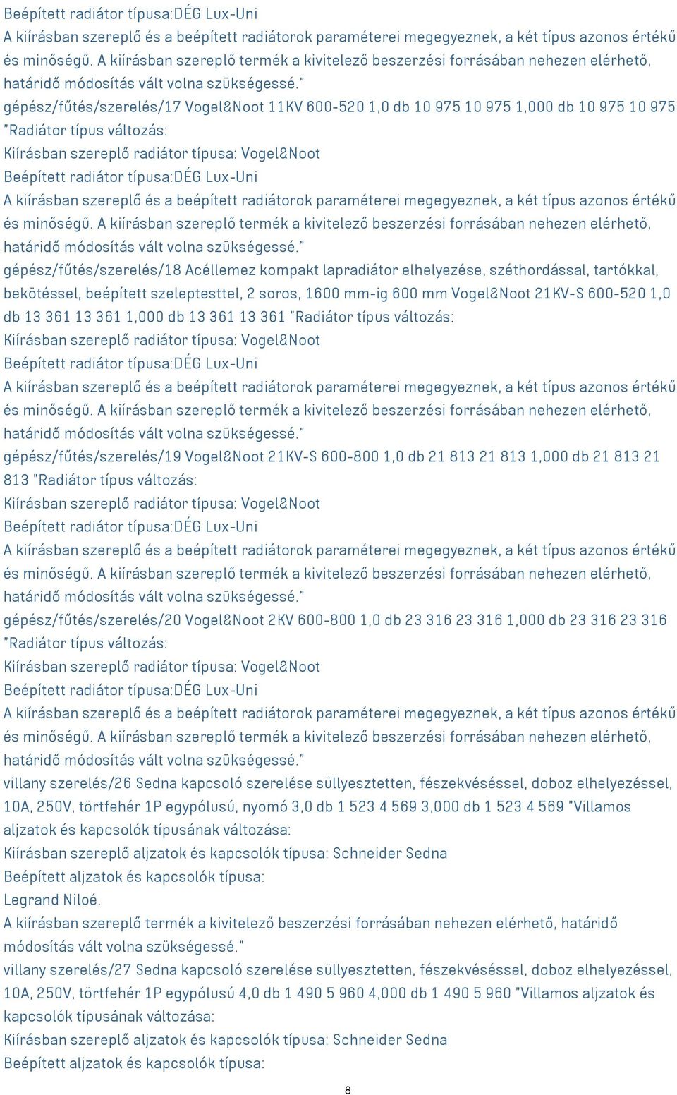 13 361 1,000 db 13 361 13 361 "Radiátor típus változás: Beépített radiátor típusa:dég Lux-Uni gépész/fűtés/szerelés/19 Vogel&Noot 21KV-S 600-800 1,0 db 21 813 21 813 1,000 db 21 813 21 813 "Radiátor
