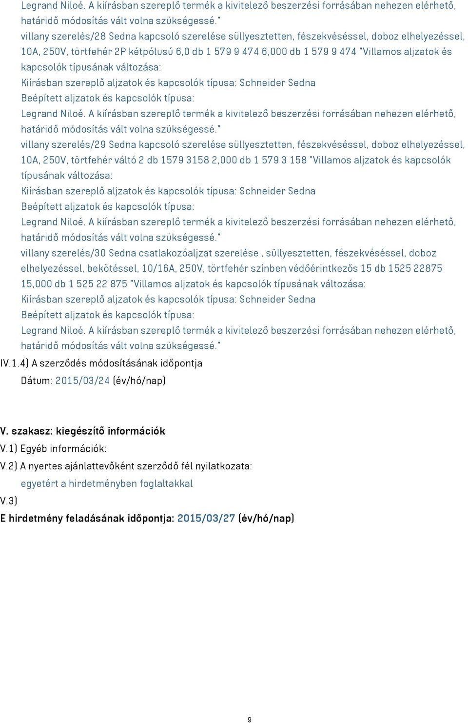 2P kétpólusú 6,0 db 1 579 9 474 6,000 db 1 579 9 474 "Villamos aljzatok és kapcsolók típusának változása:  A kiírásban szereplő termék a kivitelező beszerzési forrásában nehezen elérhető, villany