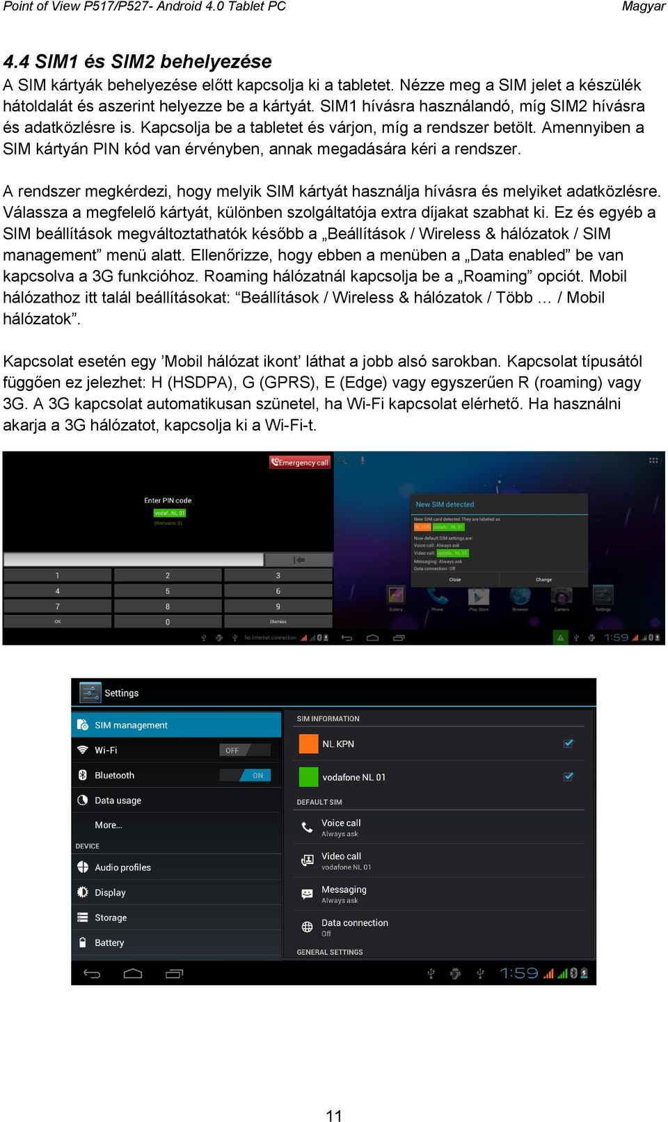 Amennyiben a SIM kártyán PIN kód van érvényben, annak megadására kéri a rendszer. A rendszer megkérdezi, hogy melyik SIM kártyát használja hívásra és melyiket adatközlésre.