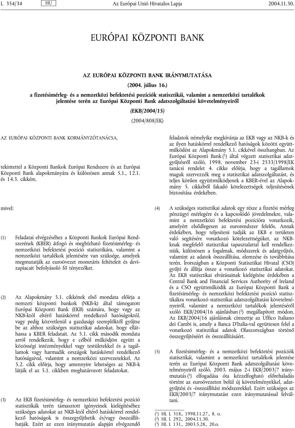 (2004/808/EK) AZ EURÓPAI KÖZPONTI BANK KORMÁNYZÓTANÁCSA, tekintettel a Központi Bankok Európai Rendszere és az Európai Központi Bank alapokmányára és különösen annak 5.1., 12.1. és 14.3.