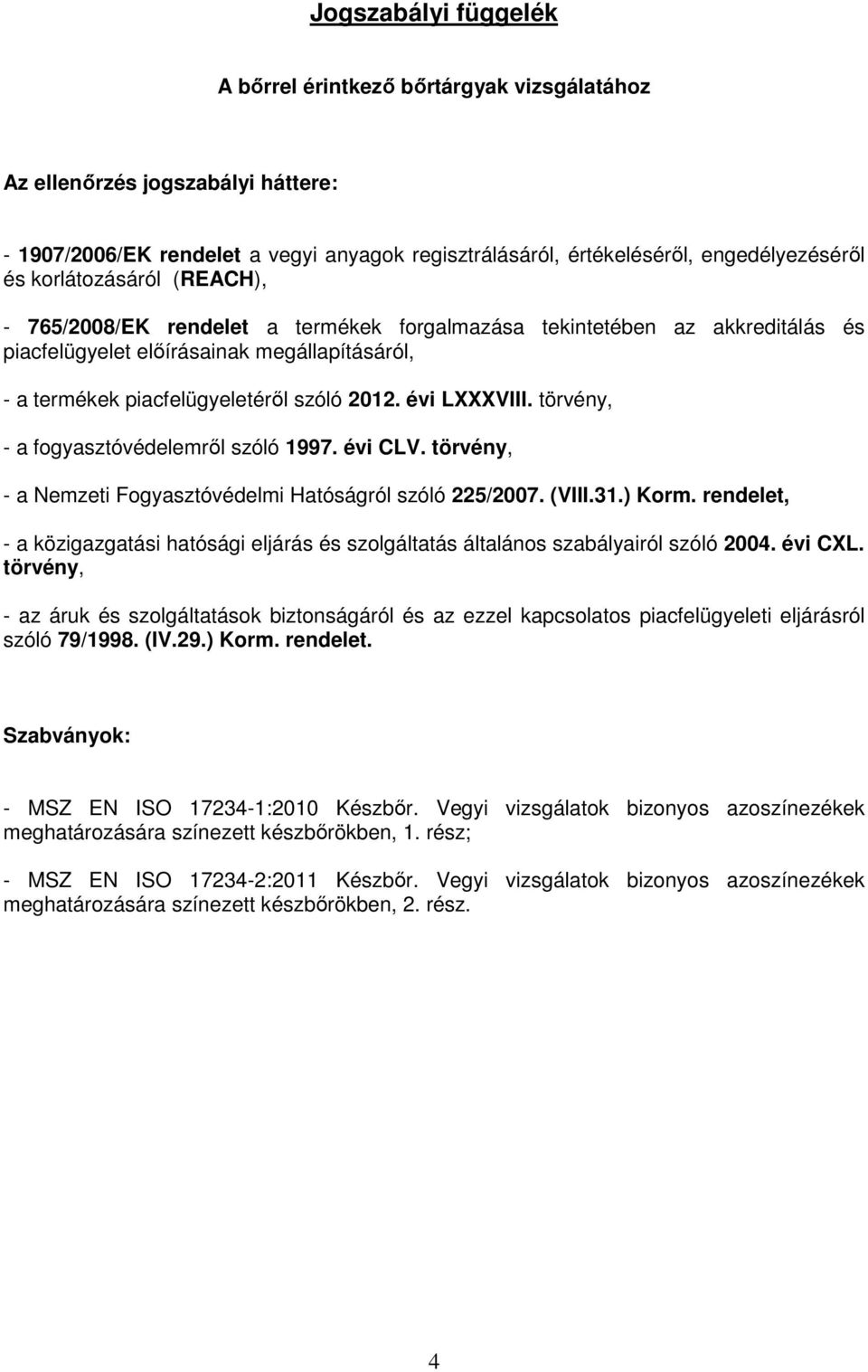 évi LXXXVIII. törvény, - a fogyasztóvédelemről szóló 1997. évi CLV. törvény, - a Nemzeti Fogyasztóvédelmi Hatóságról szóló 225/2007. (VIII.31.) Korm.