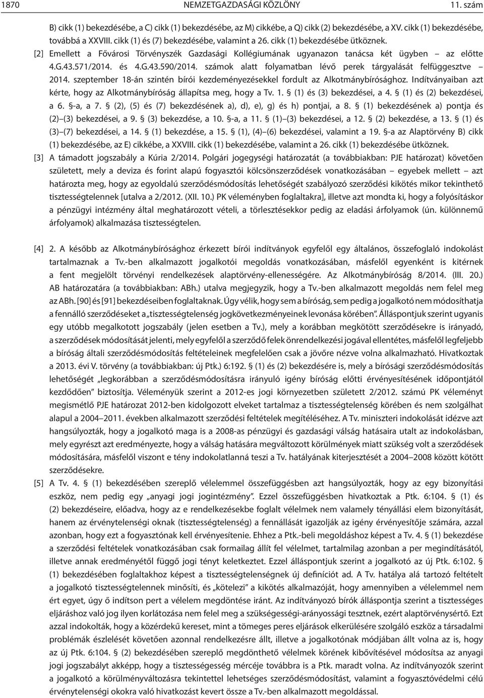 számok alatt folyamatban lévő perek tárgyalását felfüggesztve 2014. szeptember 18-án szintén bírói kezdeményezésekkel fordult az Alkotmánybírósághoz.