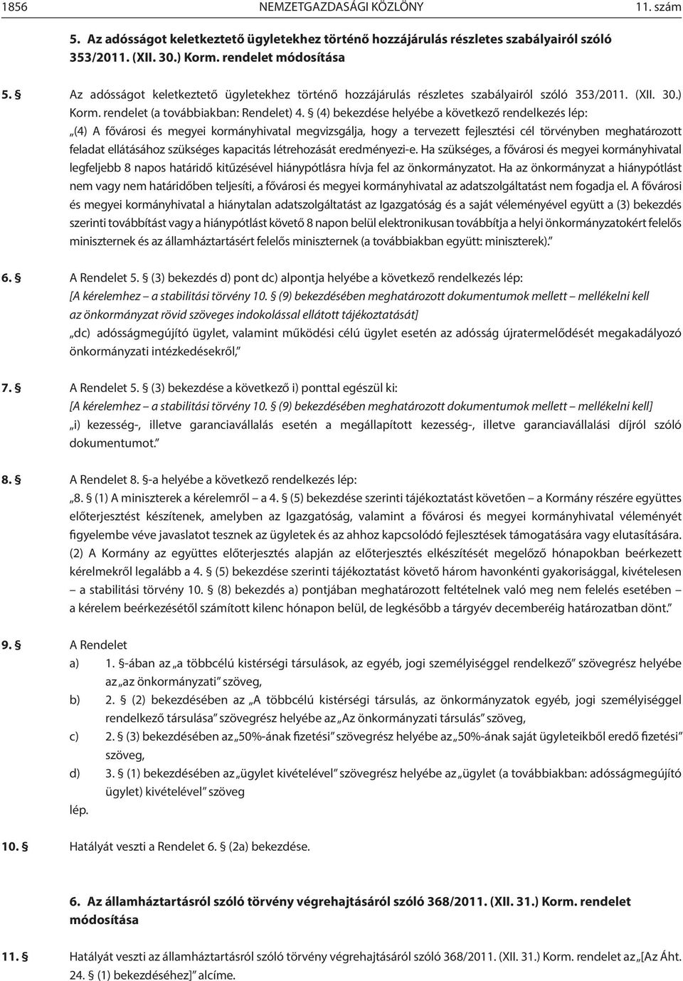 (4) bekezdése helyébe a következő rendelkezés lép: (4) A fővárosi és megyei kormányhivatal megvizsgálja, hogy a tervezett fejlesztési cél törvényben meghatározott feladat ellátásához szükséges