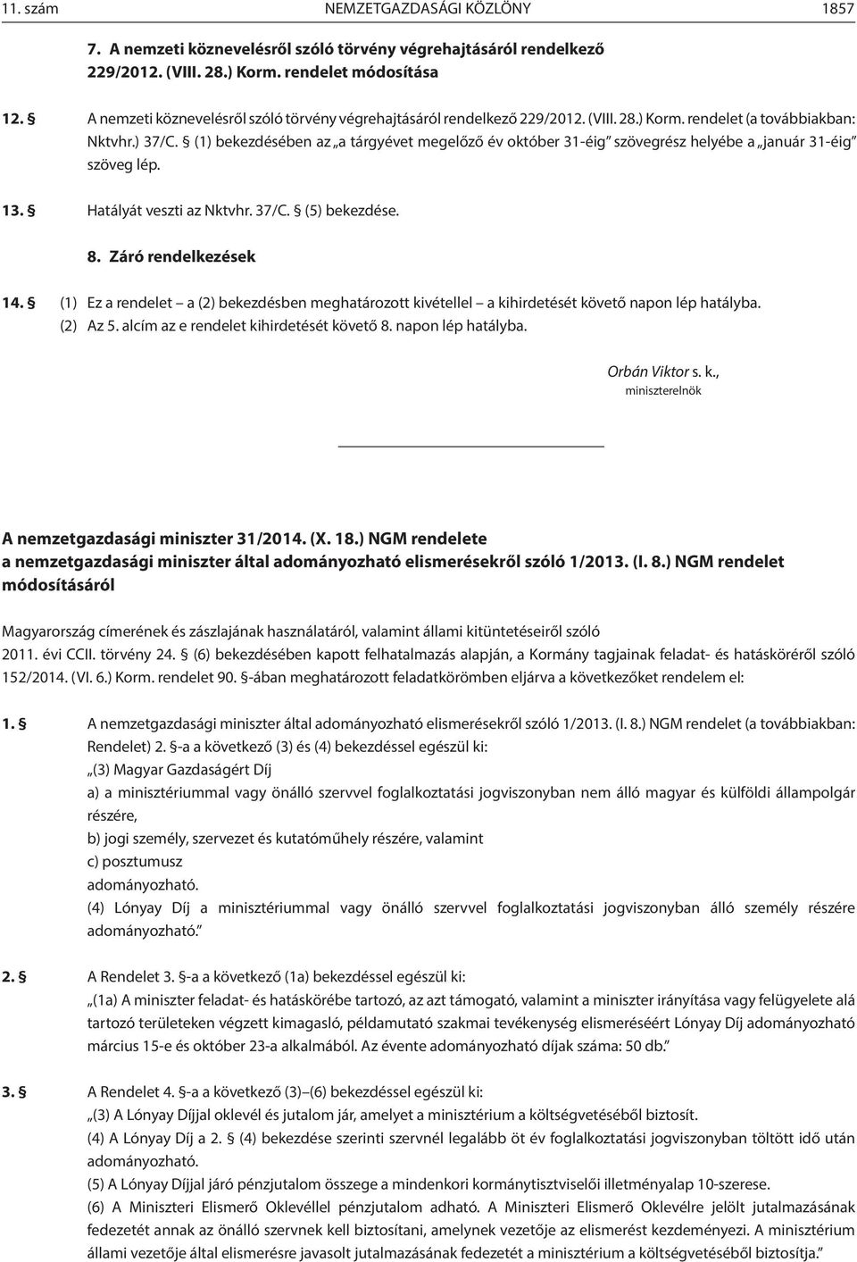 (1) bekezdésében az a tárgyévet megelőző év október 31-éig szövegrész helyébe a január 31-éig szöveg lép. 13. Hatályát veszti az Nktvhr. 37/C. (5) bekezdése. 8. Záró rendelkezések 14.