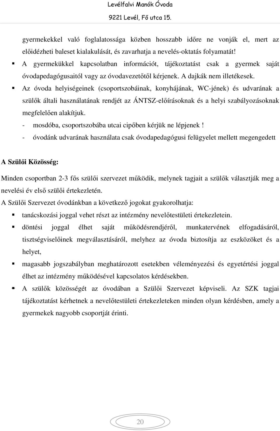 Az óvoda helyiségeinek (csoportszobáinak, konyhájának, WC-jének) és udvarának a szülők általi használatának rendjét az ÁNTSZ-előírásoknak és a helyi szabályozásoknak megfelelően alakítjuk.