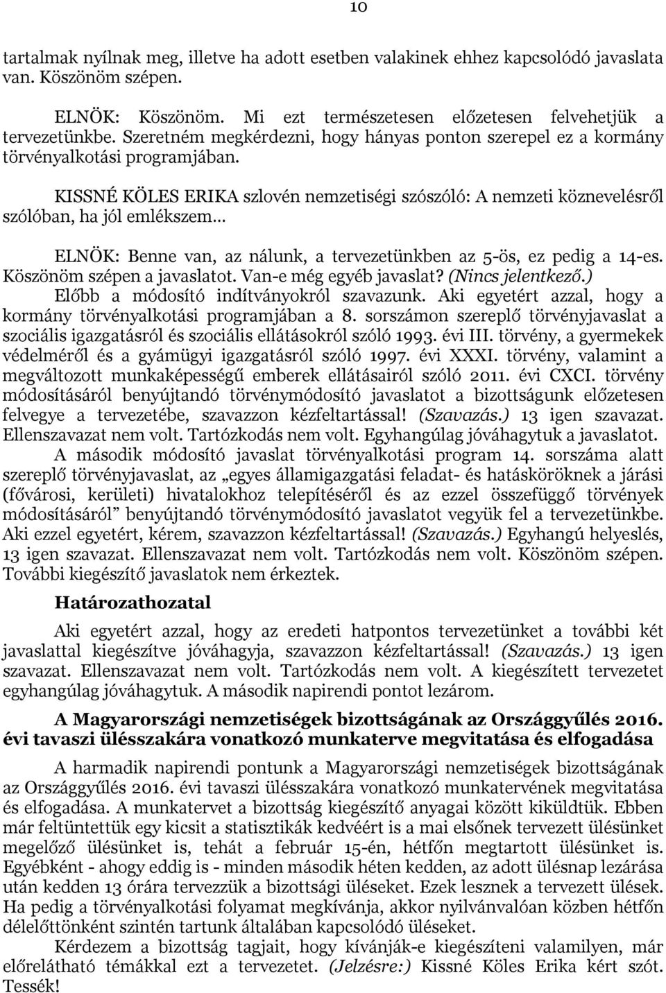 KISSNÉ KÖLES ERIKA szlovén nemzetiségi szószóló: A nemzeti köznevelésről szólóban, ha jól emlékszem ELNÖK: Benne van, az nálunk, a tervezetünkben az 5-ös, ez pedig a 14-es.