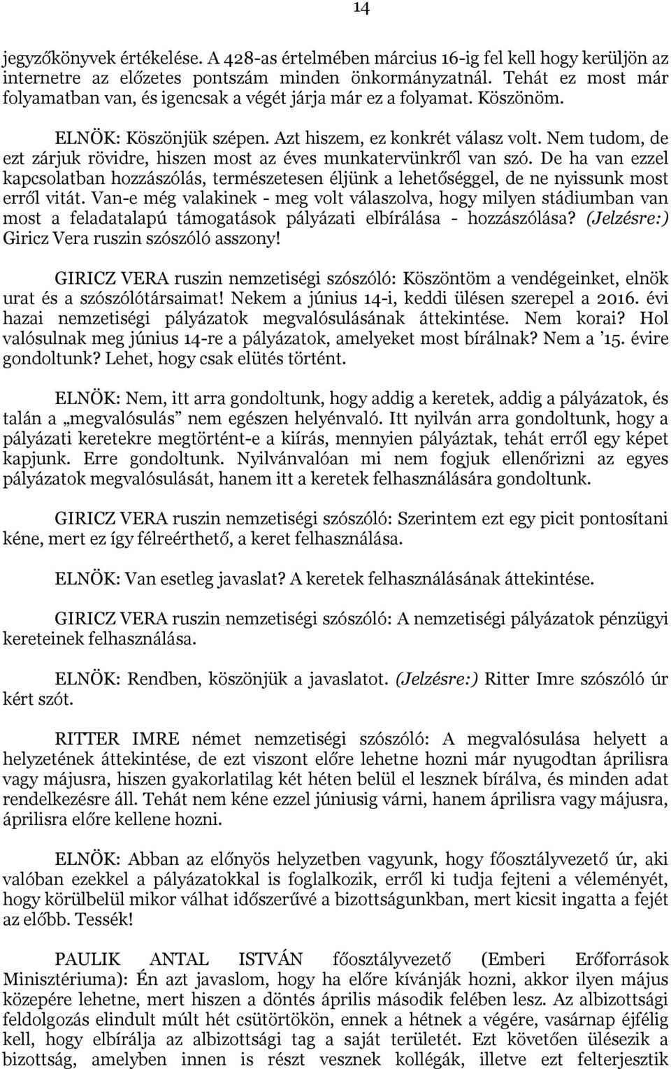 Nem tudom, de ezt zárjuk rövidre, hiszen most az éves munkatervünkről van szó. De ha van ezzel kapcsolatban hozzászólás, természetesen éljünk a lehetőséggel, de ne nyissunk most erről vitát.