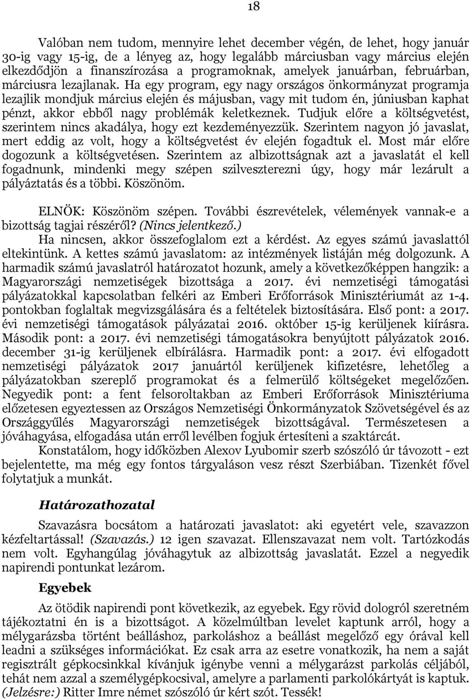Ha egy program, egy nagy országos önkormányzat programja lezajlik mondjuk március elején és májusban, vagy mit tudom én, júniusban kaphat pénzt, akkor ebből nagy problémák keletkeznek.