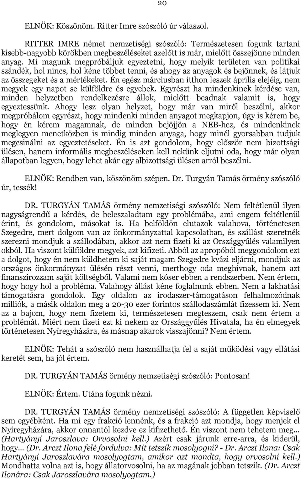 Mi magunk megpróbáljuk egyeztetni, hogy melyik területen van politikai szándék, hol nincs, hol kéne többet tenni, és ahogy az anyagok és bejönnek, és látjuk az összegeket és a mértékeket.