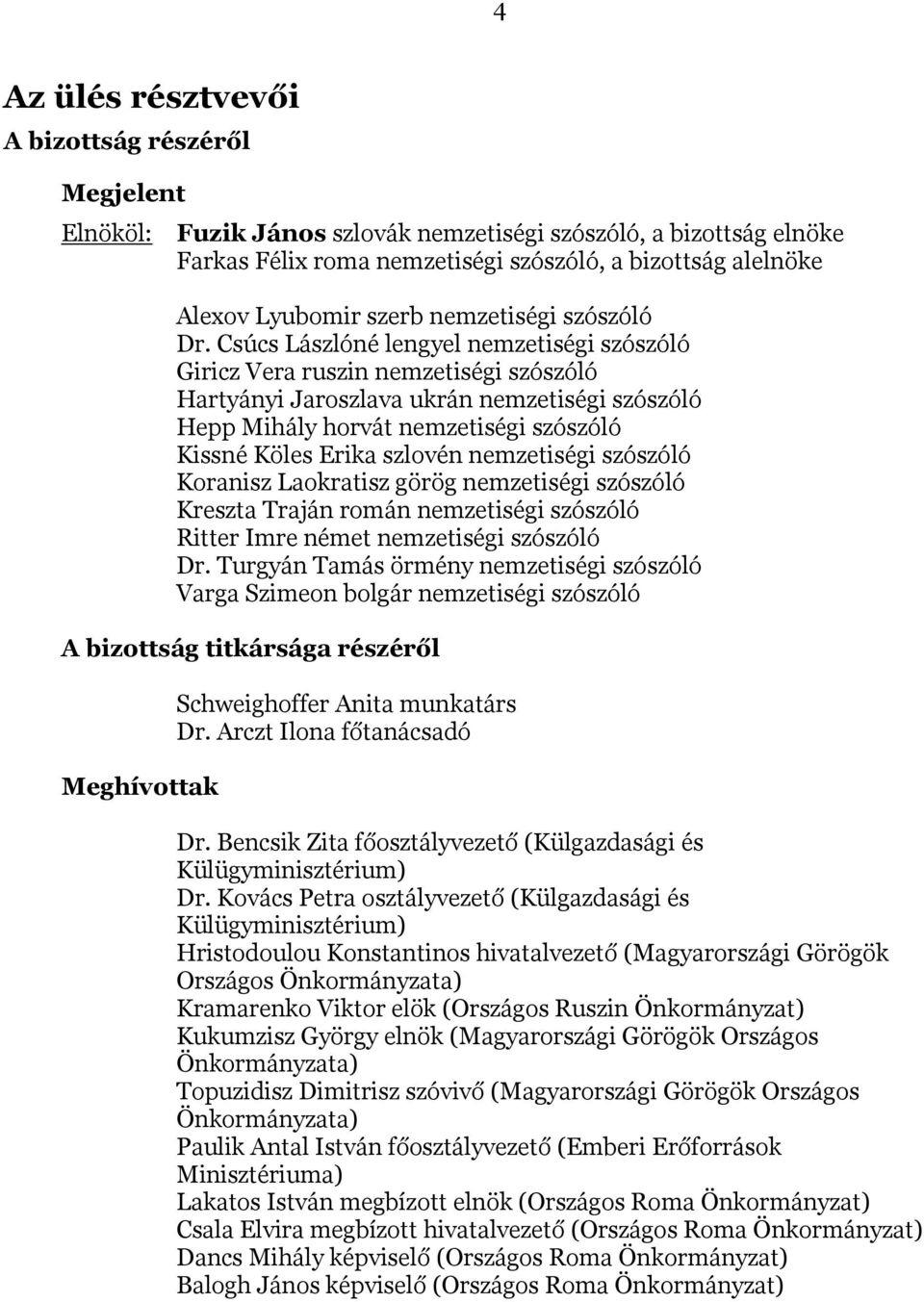 Csúcs Lászlóné lengyel nemzetiségi szószóló Giricz Vera ruszin nemzetiségi szószóló Hartyányi Jaroszlava ukrán nemzetiségi szószóló Hepp Mihály horvát nemzetiségi szószóló Kissné Köles Erika szlovén