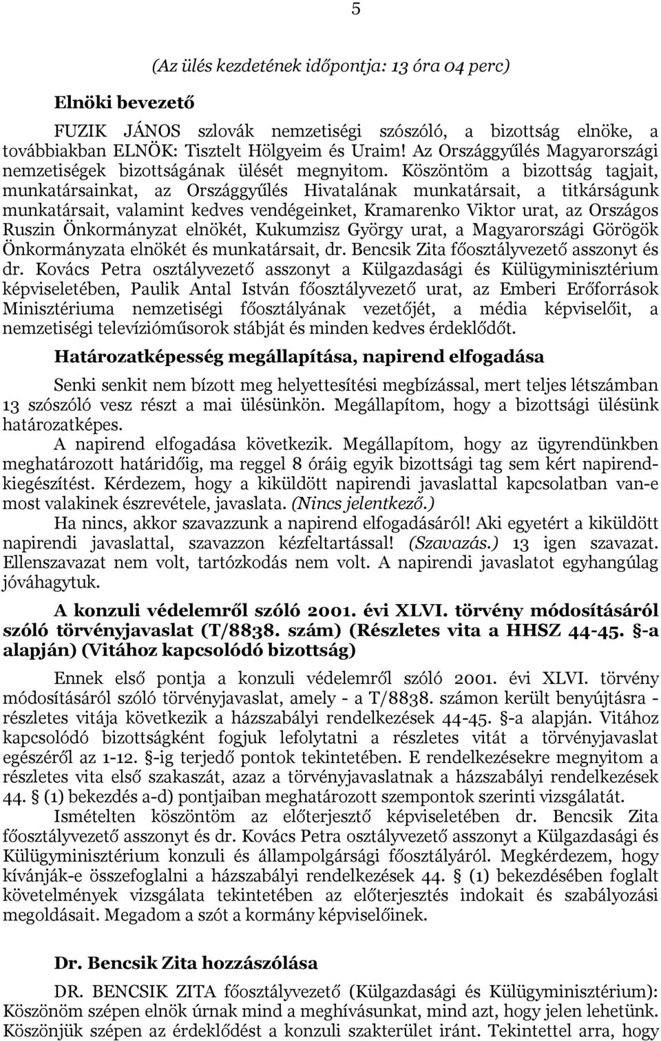 Köszöntöm a bizottság tagjait, munkatársainkat, az Országgyűlés Hivatalának munkatársait, a titkárságunk munkatársait, valamint kedves vendégeinket, Kramarenko Viktor urat, az Országos Ruszin
