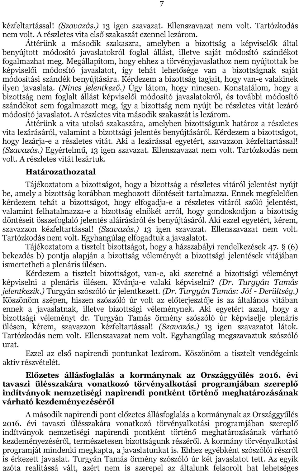 Megállapítom, hogy ehhez a törvényjavaslathoz nem nyújtottak be képviselői módosító javaslatot, így tehát lehetősége van a bizottságnak saját módosítási szándék benyújtására.