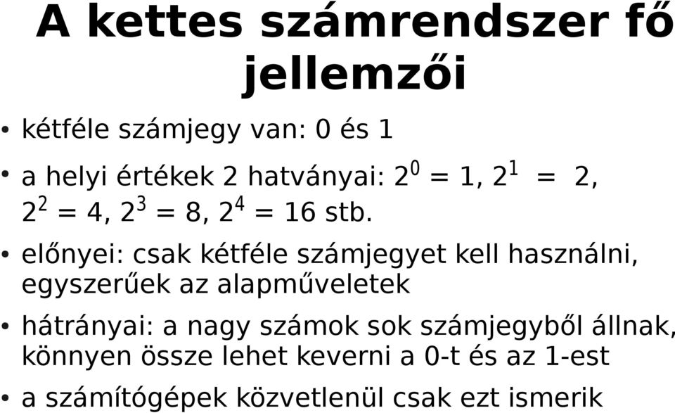 előnyei: csak kétféle számjegyet kell használni, egyszerűek az alapműveletek hátrányai: