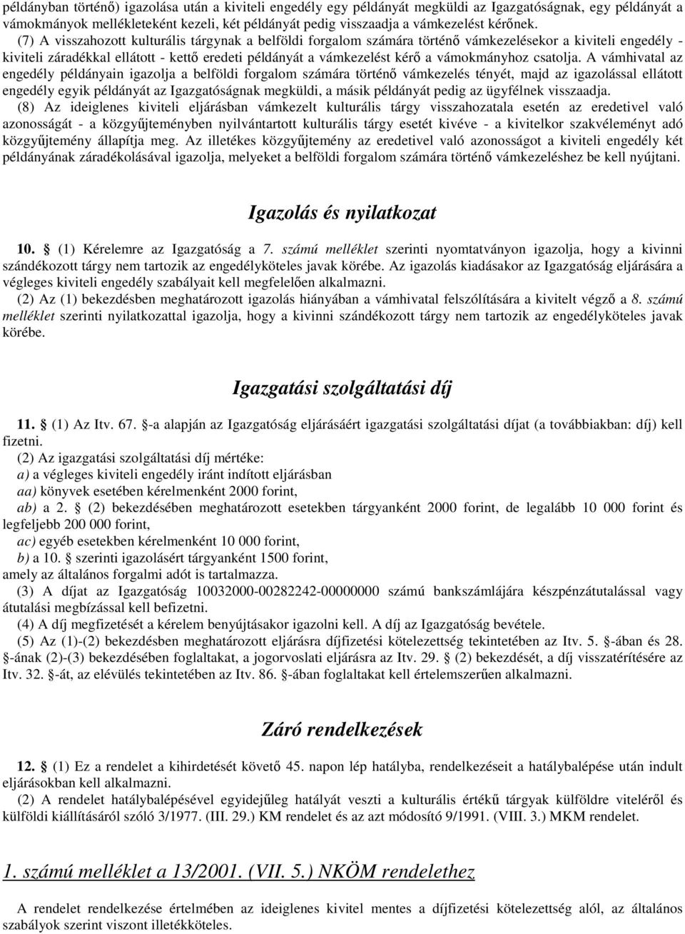 (7) A visszahozott kulturális tárgynak a belföldi forgalom számára történő vámkezelésekor a kiviteli engedély - kiviteli záradékkal ellátott - kettő eredeti példányát a vámkezelést kérő a