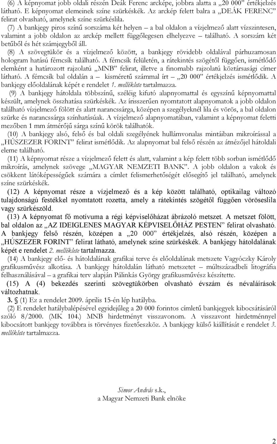 (7) A bankjegy piros színű sorszáma két helyen a bal oldalon a vízjelmező alatt vízszintesen, valamint a jobb oldalon az arckép mellett függőlegesen elhelyezve található.