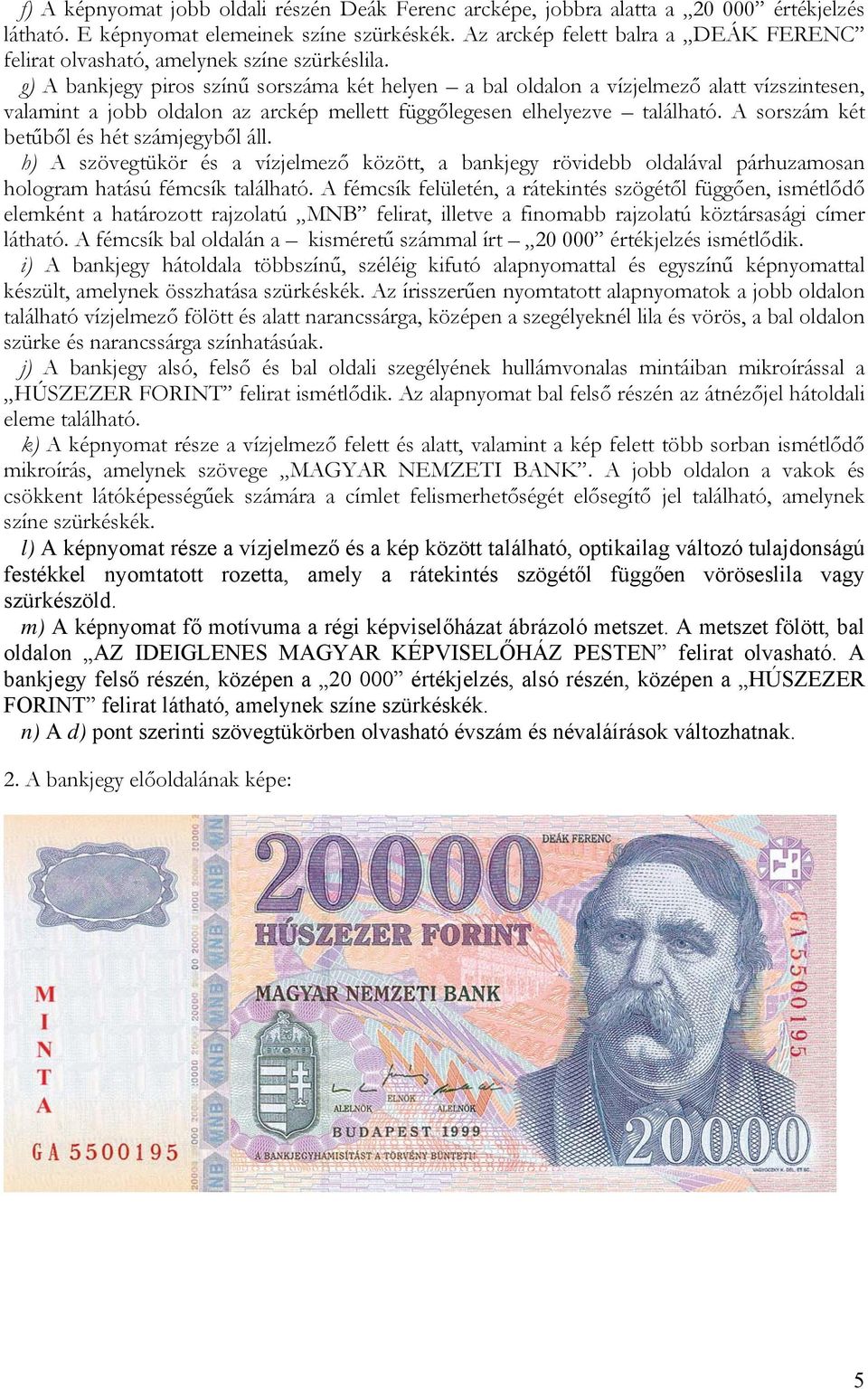 g) A bankjegy piros színű sorszáma két helyen a bal oldalon a vízjelmező alatt vízszintesen, valamint a jobb oldalon az arckép mellett függőlegesen elhelyezve található.