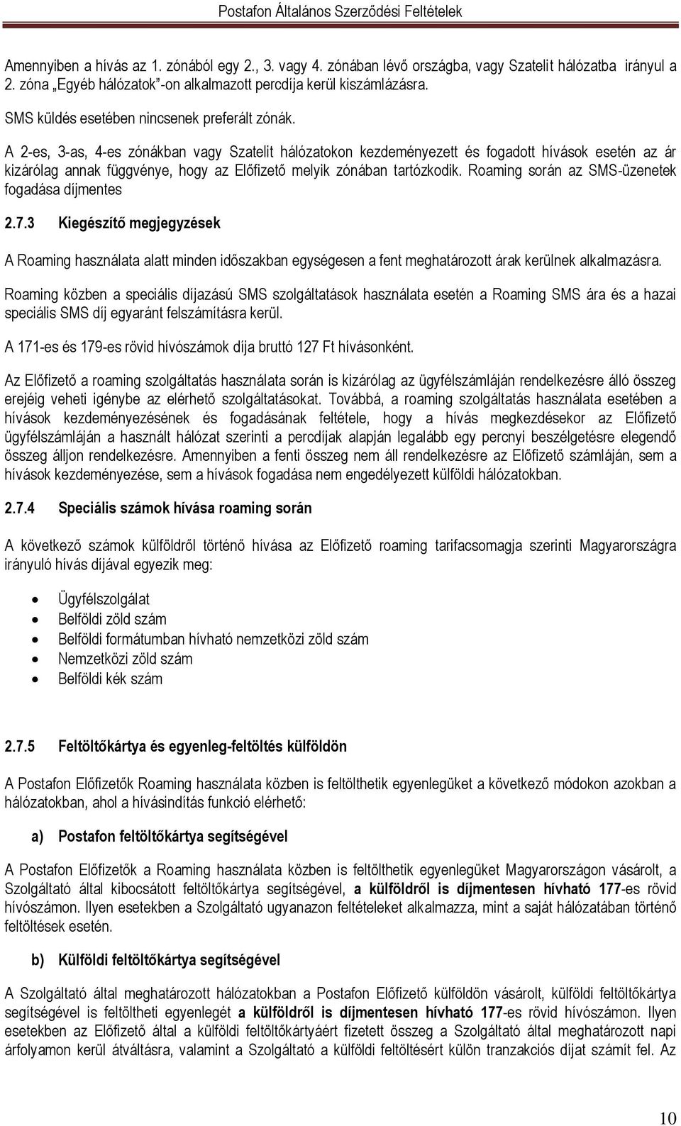 A 2-es, 3-as, 4-es zónákban vagy Szatelit hálózatokon kezdeményezett és fogadott hívások esetén az ár kizárólag annak függvénye, hogy az Előfizető melyik zónában tartózkodik.