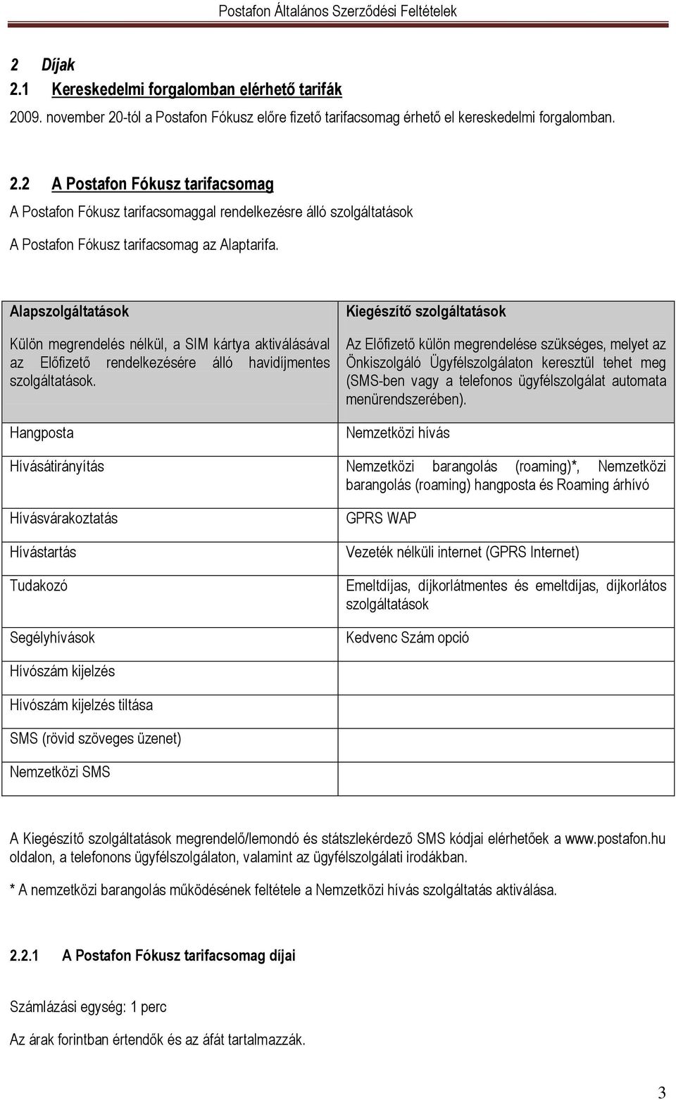 Hangposta Kiegészítő szolgáltatások Az Előfizető külön megrendelése szükséges, melyet az Önkiszolgáló Ügyfélszolgálaton keresztül tehet meg (SMS-ben vagy a telefonos ügyfélszolgálat automata