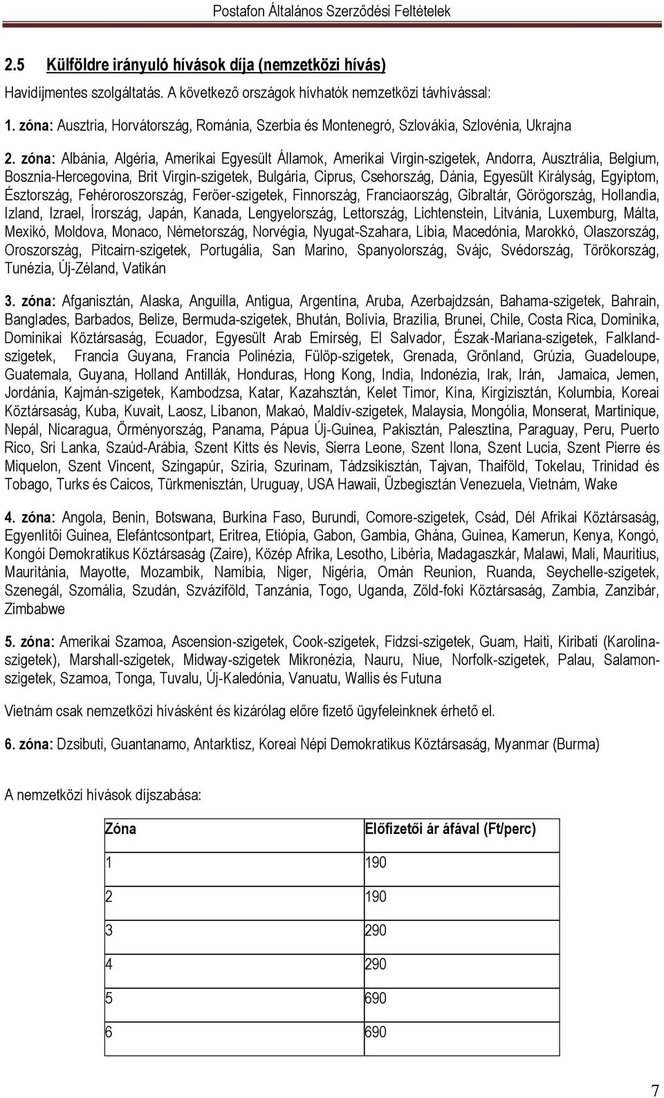zóna: Albánia, Algéria, Amerikai Egyesült Államok, Amerikai Virgin-szigetek, Andorra, Ausztrália, Belgium, Bosznia-Hercegovina, Brit Virgin-szigetek, Bulgária, Ciprus, Csehország, Dánia, Egyesült