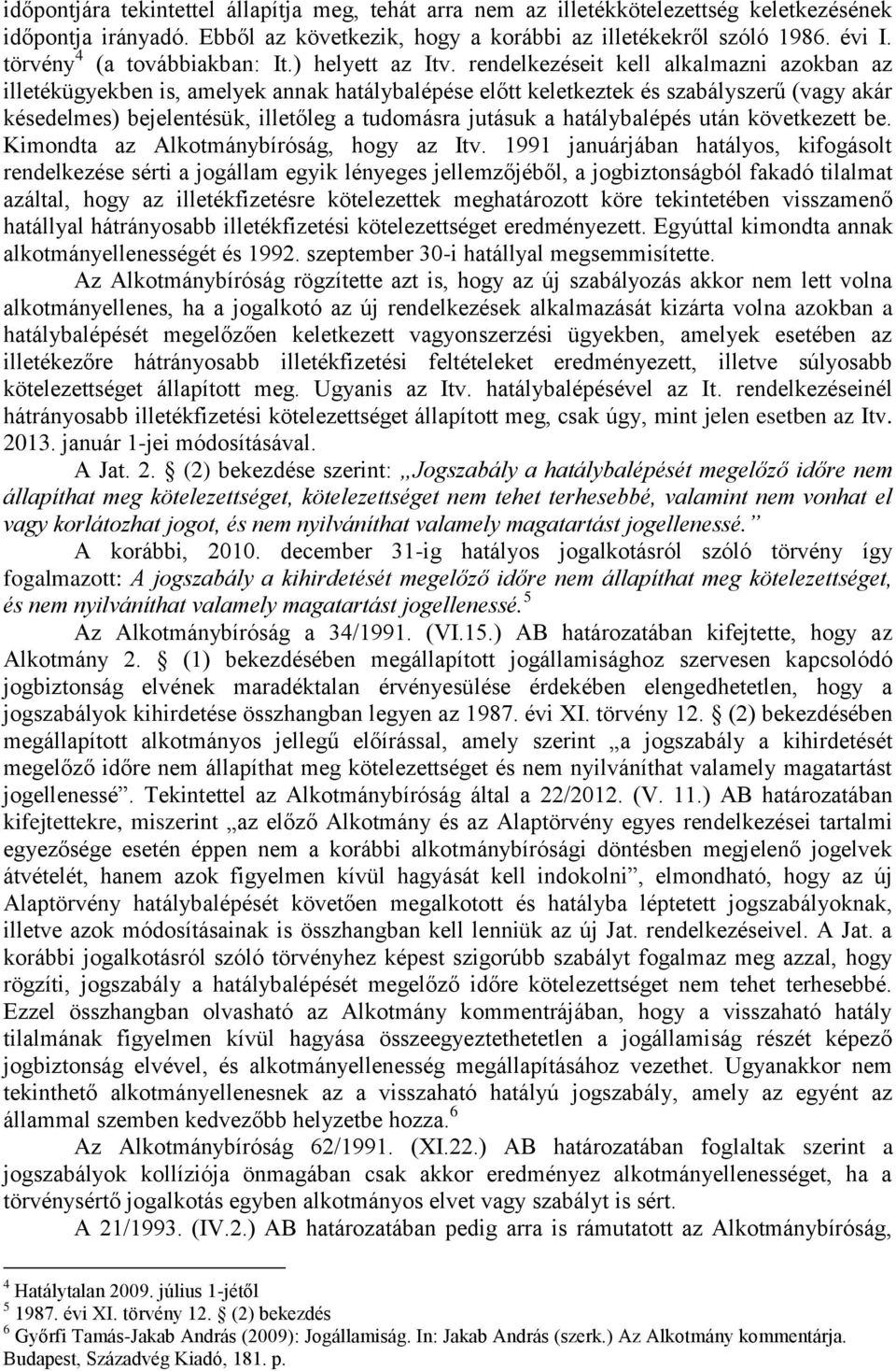 rendelkezéseit kell alkalmazni azokban az illetékügyekben is, amelyek annak hatálybalépése előtt keletkeztek és szabályszerű (vagy akár késedelmes) bejelentésük, illetőleg a tudomásra jutásuk a