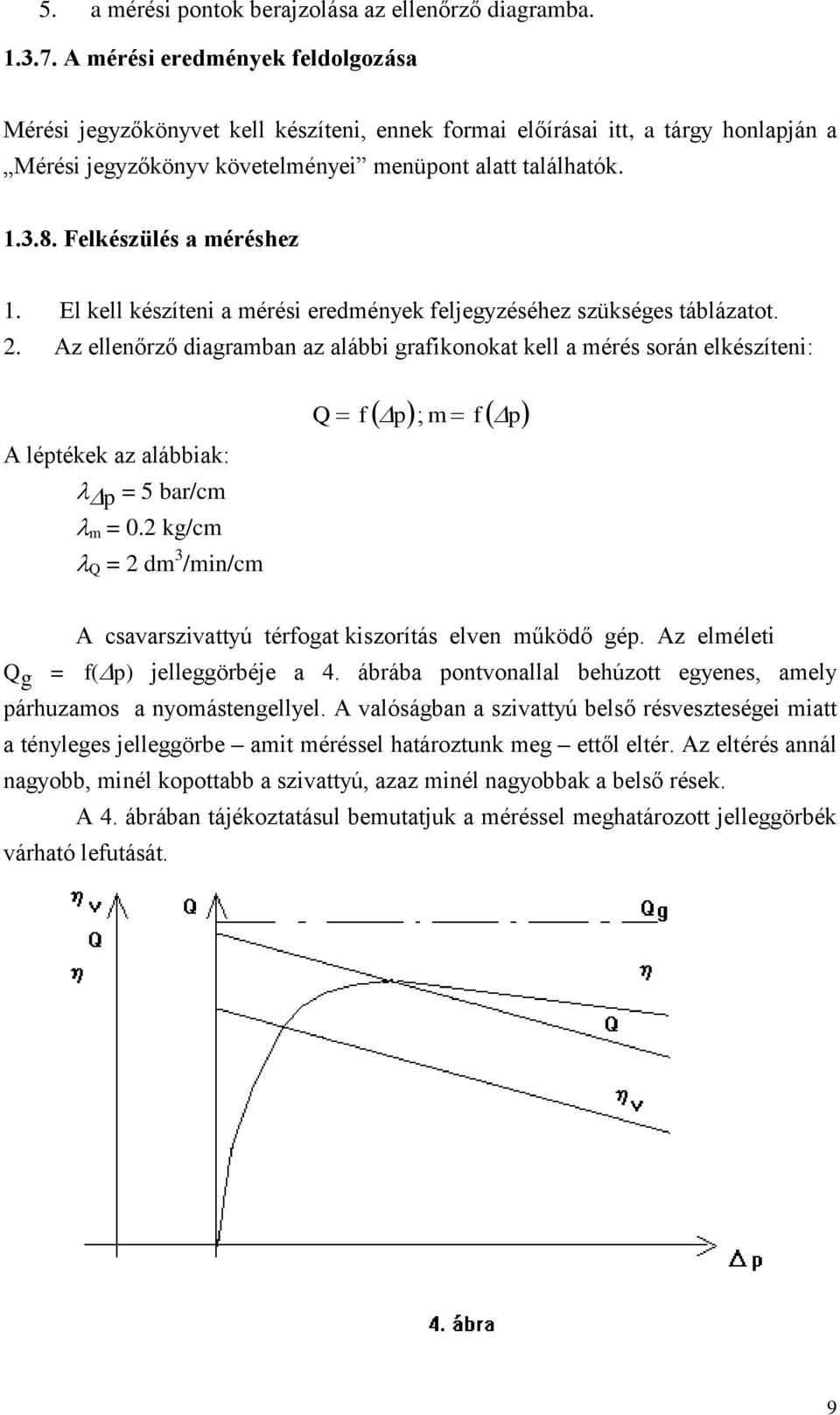 A léptékek az alábbiak: p = 5 bar/cm m = 0 kg/cm Q = dm 3 /mi/cm Q f p; m f p A csavarszivattyú térfogat kiszorítás elve működő gép Az elméleti Q g = f(p) jelleggörbéje a 4 ábrába potvoallal behúzott