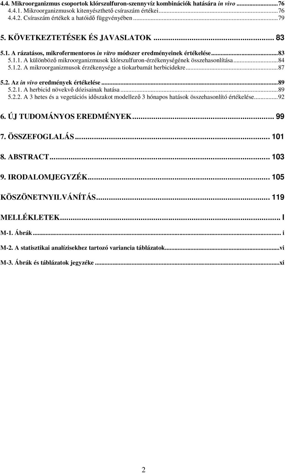 ..84 5.1.2. A mikroorganizmusok érzékenysége a tiokarbamát herbicidekre...87 5.2. Az in vivo eredmények értékelése...89 5.2.1. A herbicid növekvő dózisainak hatása...89 5.2.2. A 3 hetes és a vegetációs időszakot modellező 3 hónapos hatások összehasonlító értékelése.