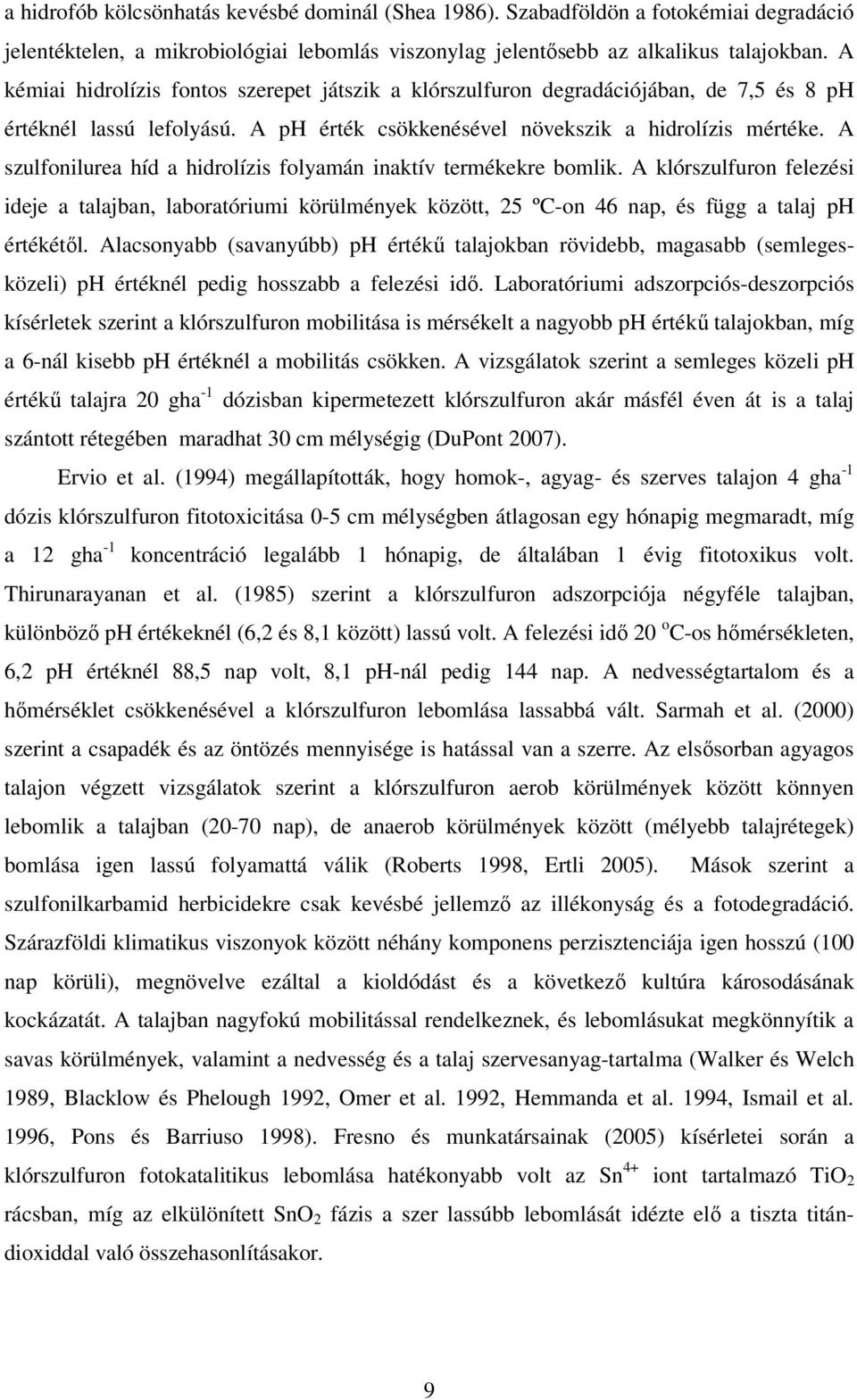 A szulfonilurea híd a hidrolízis folyamán inaktív termékekre bomlik. A klórszulfuron felezési ideje a talajban, laboratóriumi körülmények között, 25 ºC-on 46 nap, és függ a talaj ph értékétől.