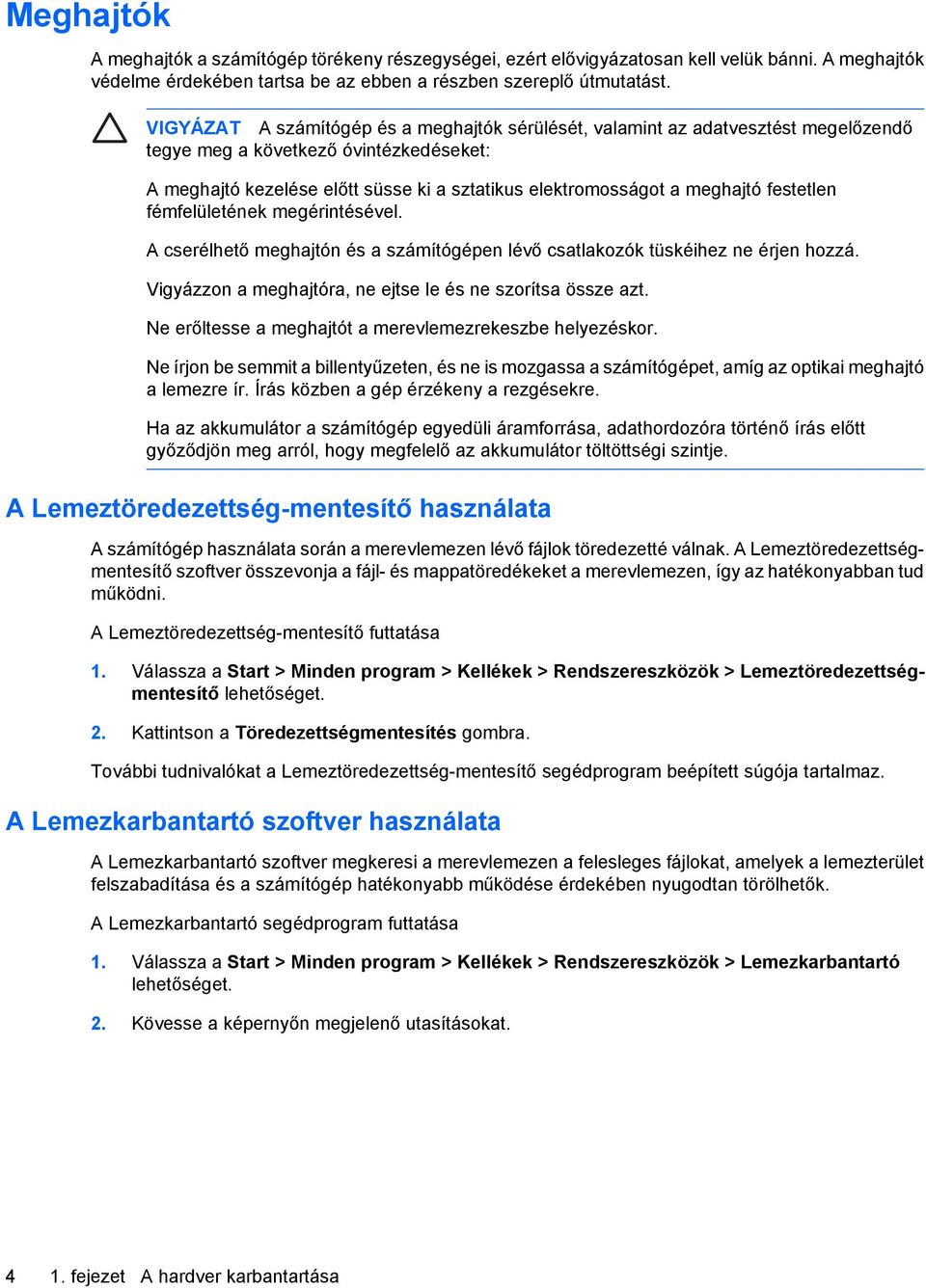 festetlen fémfelületének megérintésével. A cserélhető meghajtón és a számítógépen lévő csatlakozók tüskéihez ne érjen hozzá. Vigyázzon a meghajtóra, ne ejtse le és ne szorítsa össze azt.