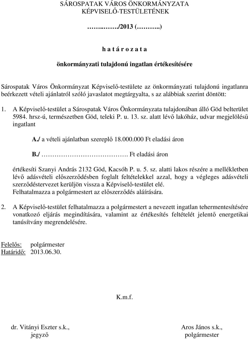 javaslatot megtárgyalta, s az alábbiak szerint döntött: 1. A Képviselı-testület a Sárospatak Város Önkormányzata tulajdonában álló Göd belterület 5984. hrsz-ú, természetben Göd, teleki P. u. 13. sz. alatt lévı lakóház, udvar megjelöléső ingatlant A.