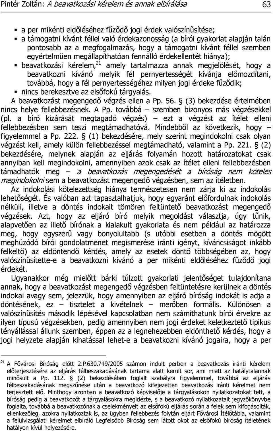 hogy a beavatkozni kívánó melyik fél pernyertességét kívánja előmozdítani, továbbá, hogy a fél pernyertességéhez milyen jogi érdeke fűződik; nincs berekesztve az elsőfokú tárgyalás.