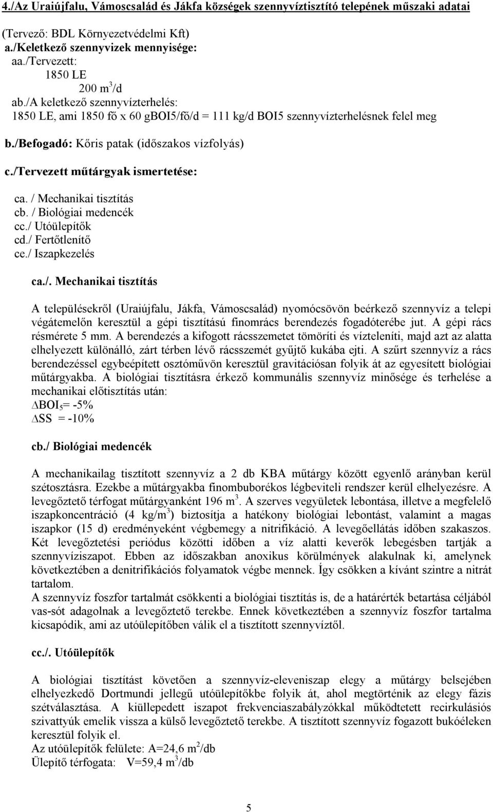 /tervezett műtárgyak ismertetése: ca. / Mechanikai tisztítás cb. / Biológiai medencék cc./ Utóülepítők cd./ Fertőtlenítő ce./ Iszapkezelés ca./. Mechanikai tisztítás A településekről (Uraiújfalu, Jákfa, Vámoscsalád) nyomócsövön beérkező szennyvíz a telepi végátemelőn keresztül a gépi tisztítású finomrács berendezés fogadóterébe jut.