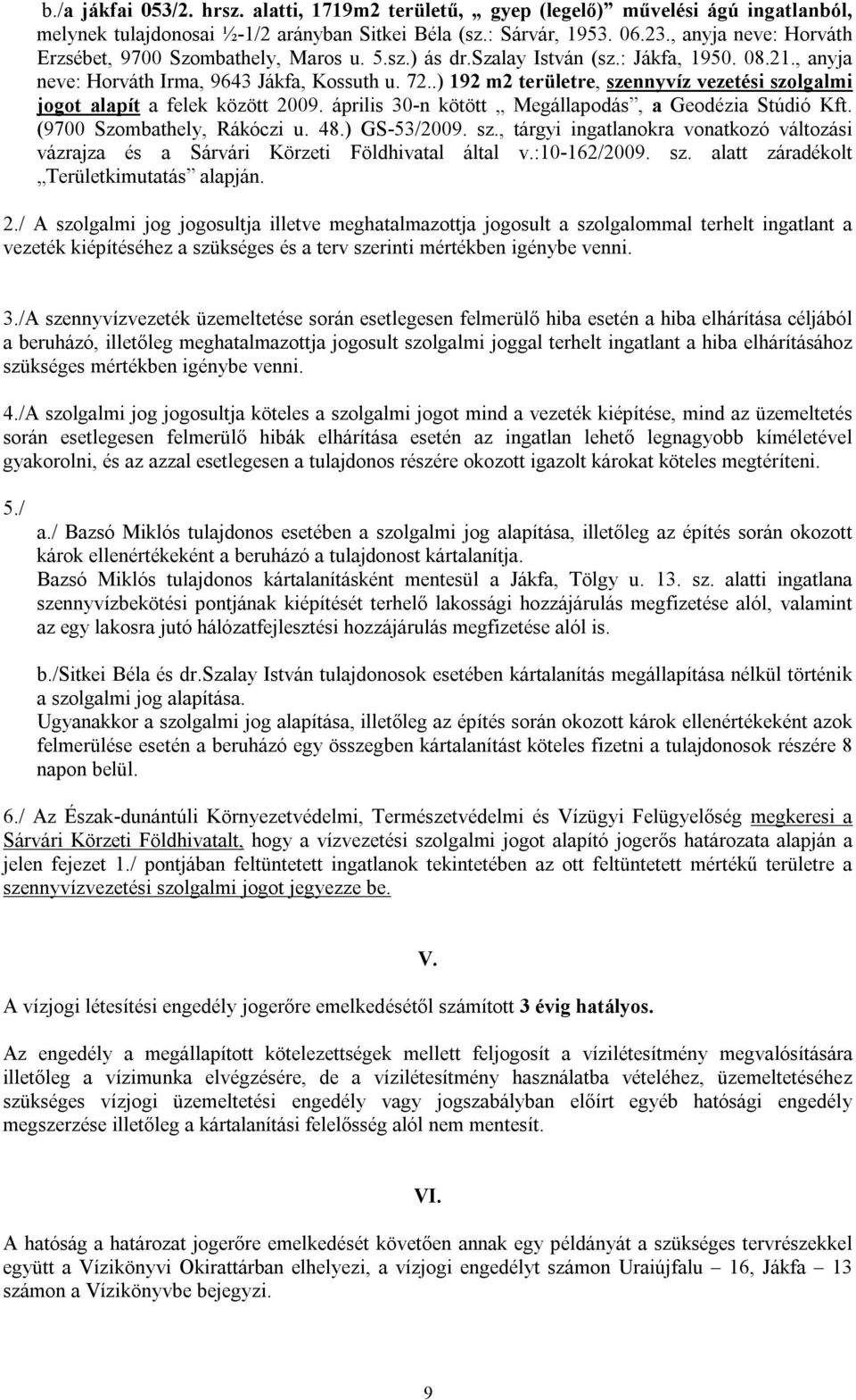 .) 192 m2 területre, szennyvíz vezetési szolgalmi jogot alapít a felek között 2009. április 30-n kötött Megállapodás, a Geodézia Stúdió Kft. (9700 Szombathely, Rákóczi u. 48.) GS-53/2009. sz., tárgyi ingatlanokra vonatkozó változási vázrajza és a Sárvári Körzeti Földhivatal által v.