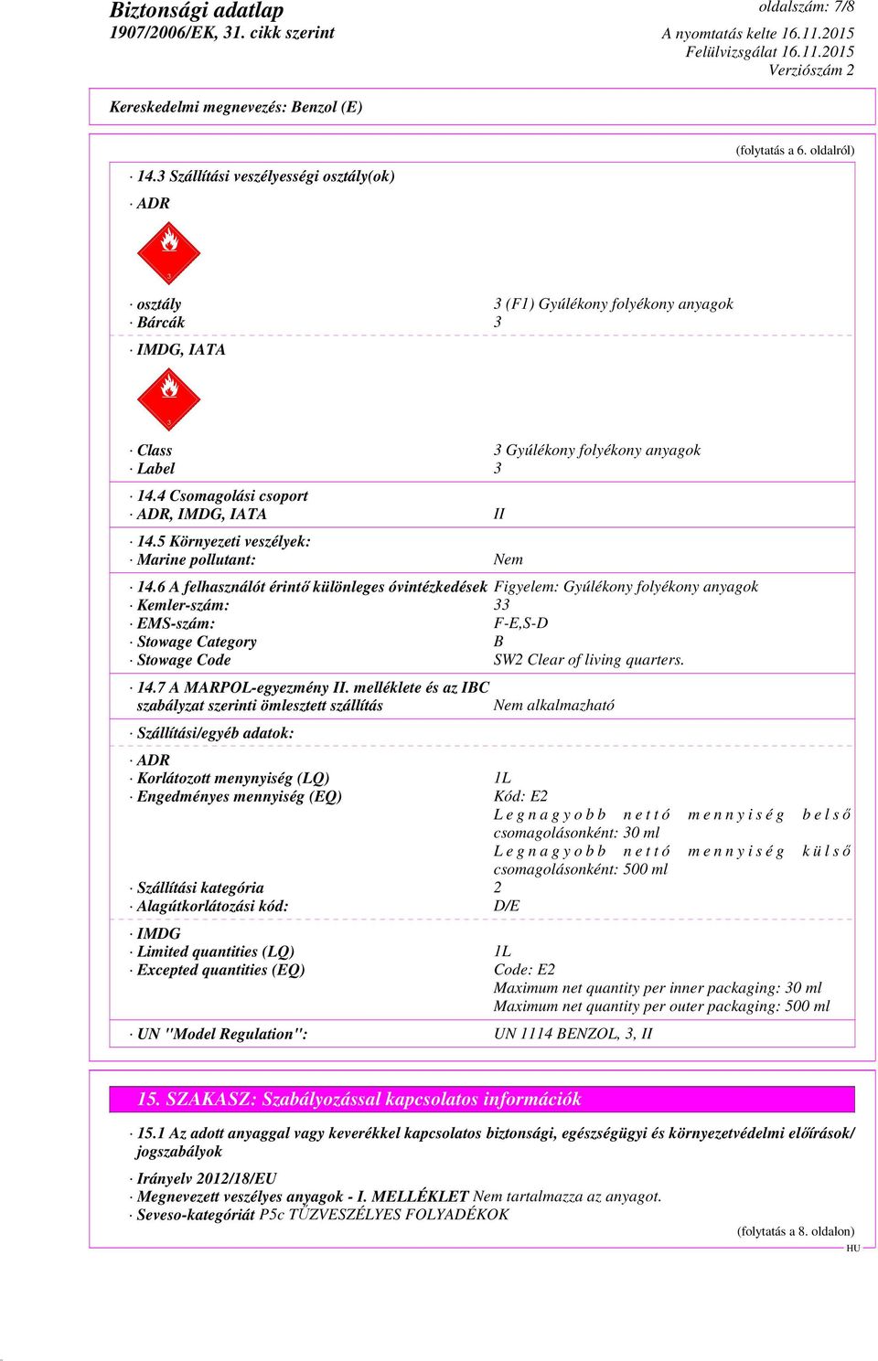 6 A felhasználót érintő különleges óvintézkedések Figyelem: Gyúlékony folyékony anyagok Kemler-szám: 33 EMS-szám: F-E,S-D Stowage Category B Stowage Code SW2 Clear of living quarters. 14.