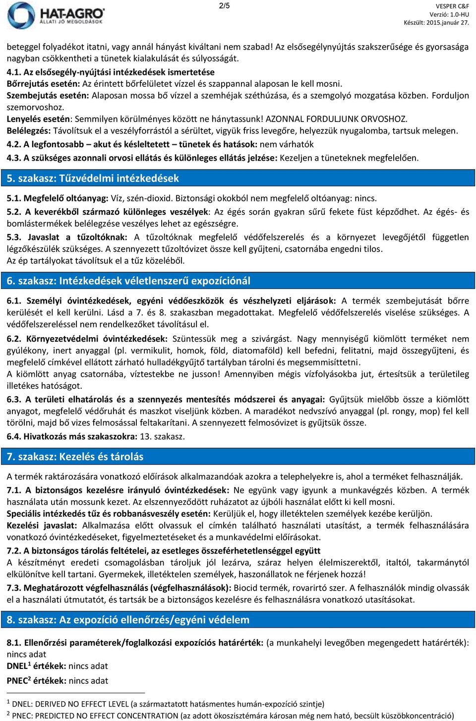 Szembejutás esetén: Alaposan mossa bő vízzel a szemhéjak széthúzása, és a szemgolyó mozgatása közben. Forduljon szemorvoshoz. Lenyelés esetén: Semmilyen körülményes között ne hánytassunk!