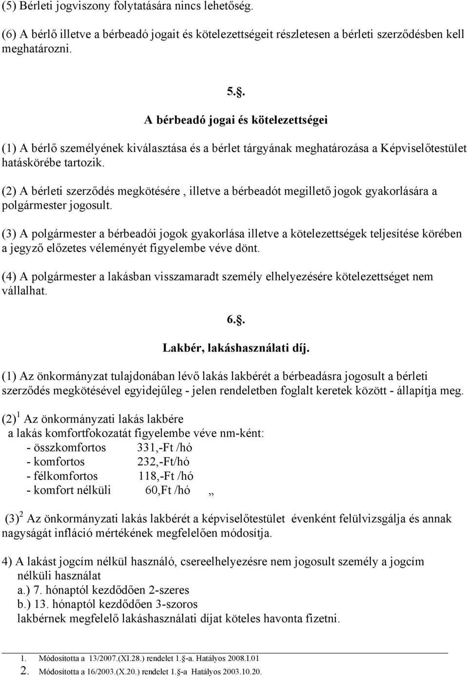 (2) A bérleti szerződés megkötésére, illetve a bérbeadót megillető jogok gyakorlására a polgármester jogosult.