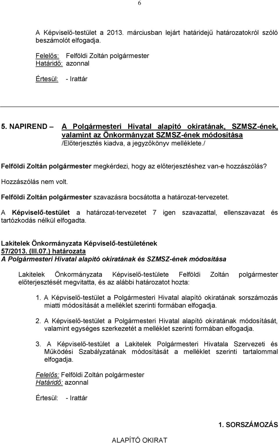 / Felföldi Zoltán polgármester megkérdezi, hogy az előterjesztéshez van-e hozzászólás? Hozzászólás nem volt. Felföldi Zoltán polgármester szavazásra bocsátotta a határozat-tervezetet.