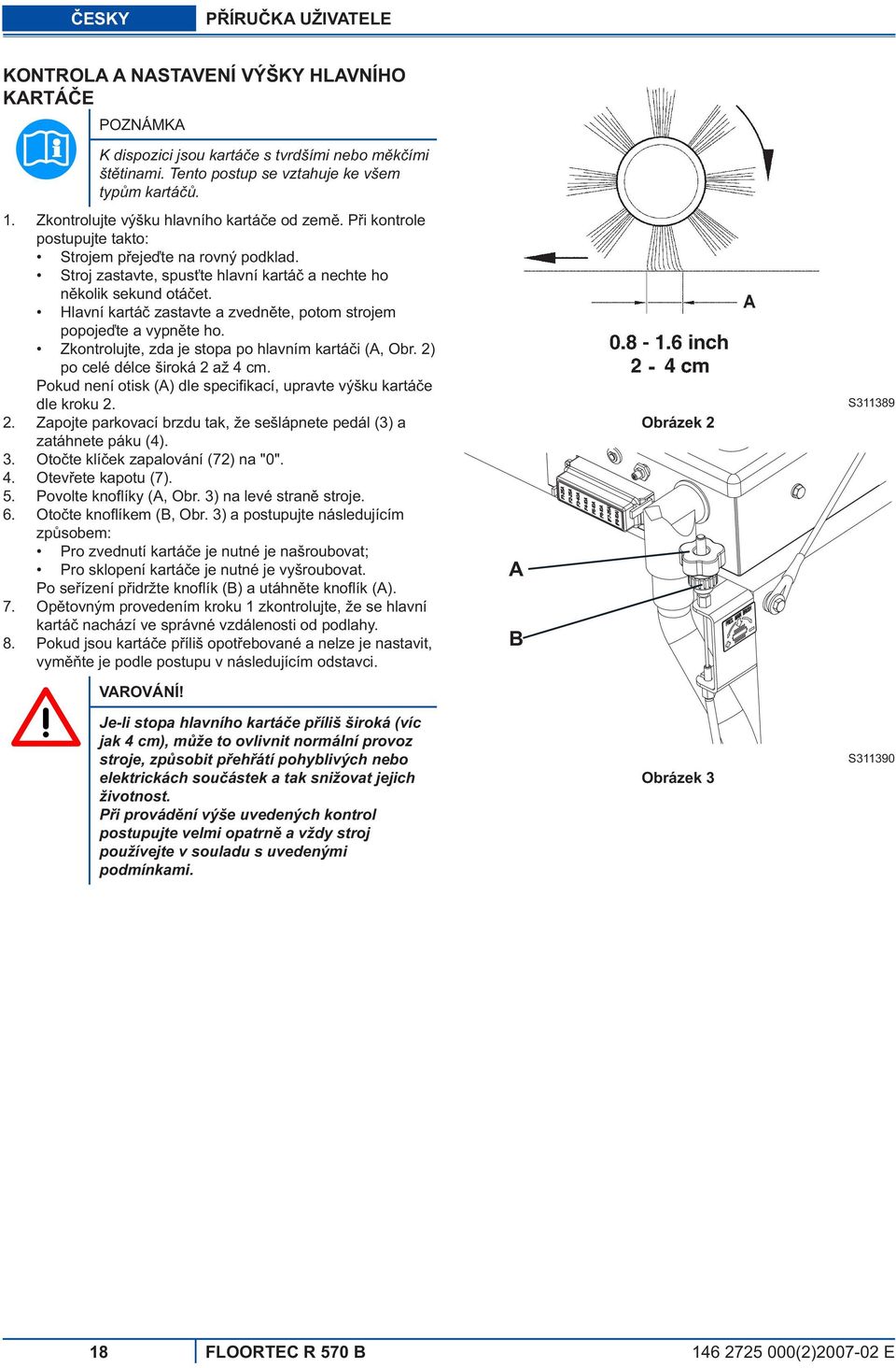 Hlavní kartá zastavte a zvedn te, potom strojem popoje te a vypn te ho. Zkontrolujte, zda je stopa po hlavním kartá i (A, Obr. 2) po celé délce široká 2 až 4 cm.