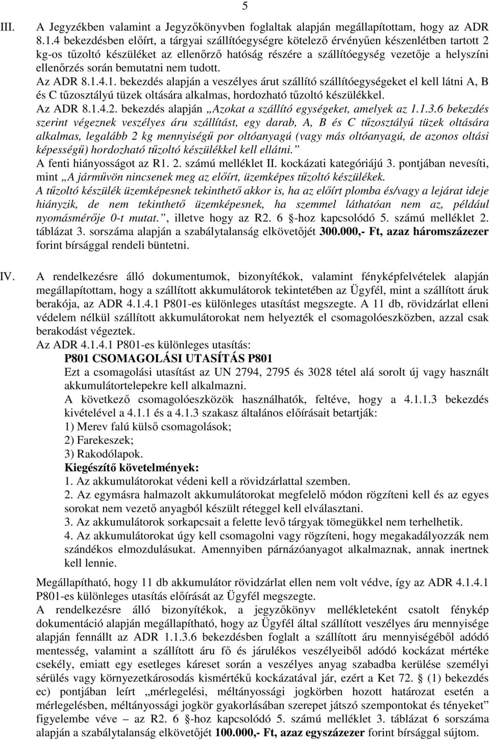 bemutatni nem tudott. Az ADR 8.1.4.1. bekezdés alapján a veszélyes árut szállító szállítóegységeket el kell látni A, B és C tűzosztályú tüzek oltására alkalmas, hordozható tűzoltó készülékkel.