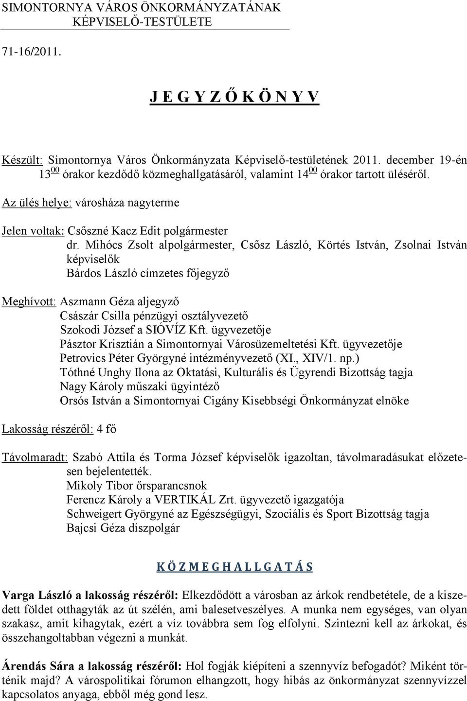 Mihócs Zsolt alpolgármester, Csősz László, Körtés István, Zsolnai István képviselők Bárdos László címzetes főjegyző Meghívott: Aszmann Géza aljegyző Császár Csilla pénzügyi osztályvezető Szokodi