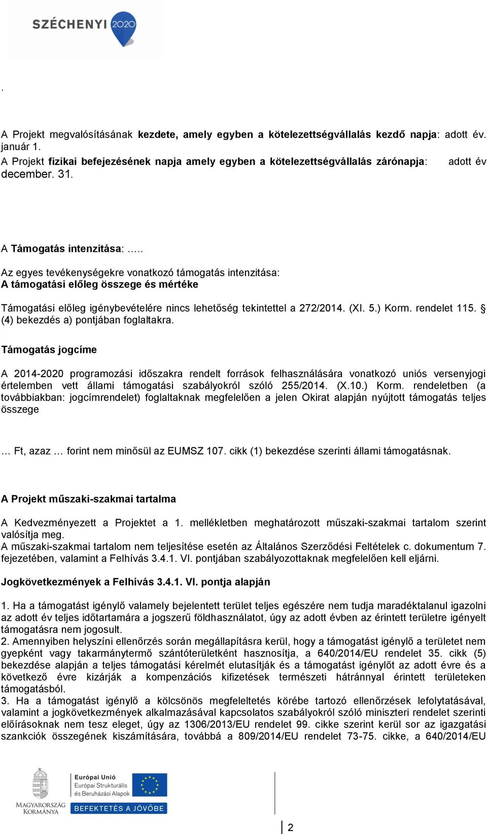 . Az egyes tevékenységekre vonatkozó támogatás intenzitása: A támogatási előleg összege és mértéke Támogatási előleg igénybevételére nincs lehetőség tekintettel a 272/2014. (XI. 5.) Korm.