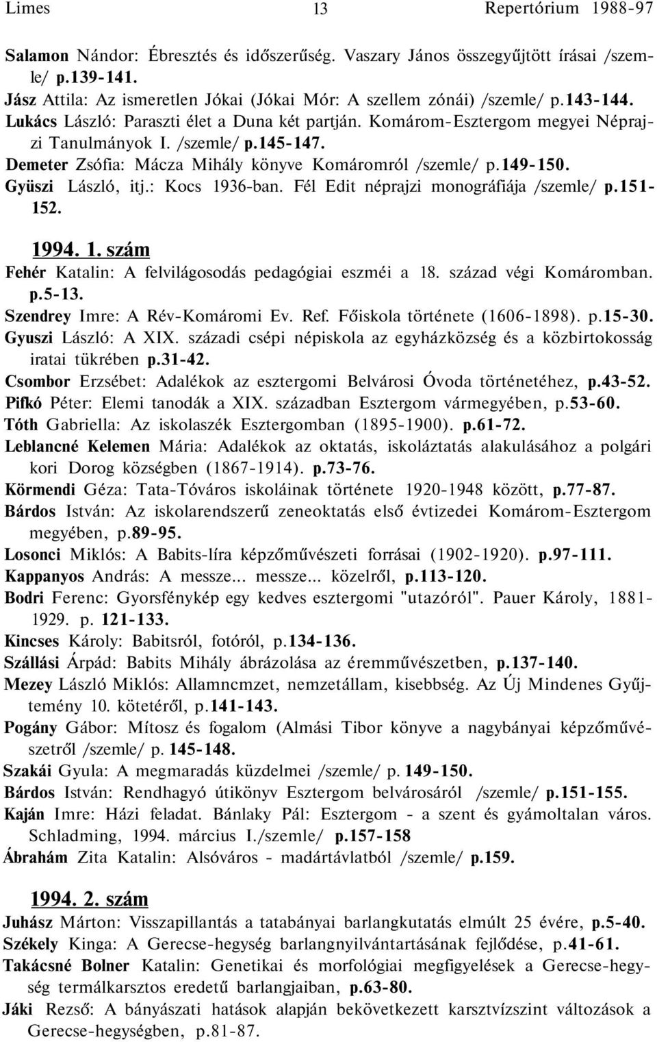 Gyüszi László, itj.: Kocs 1936-ban. Fél Edit néprajzi monográfiája /szemle/ p.151-152. 1994. 1. szám Fehér Katalin: A felvilágosodás pedagógiai eszméi a 18. század végi Komáromban. p.5-13.