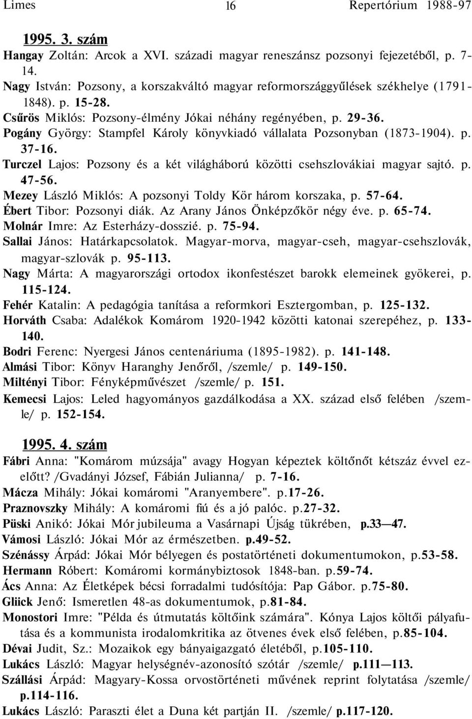 Pogány György: Stampfel Károly könyvkiadó vállalata Pozsonyban (1873-1904). p. 37-16. Turczel Lajos: Pozsony és a két világháború közötti csehszlovákiai magyar sajtó. p. 47-56.