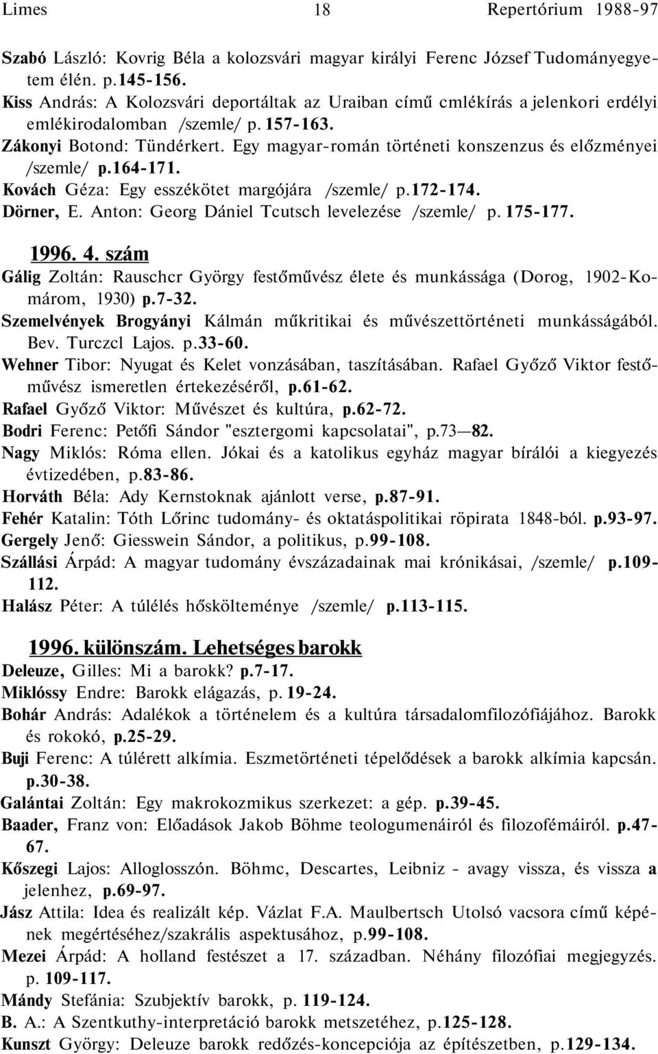 Egy magyar-román történeti konszenzus és előzményei /szemle/ p.164-171. Kovách Géza: Egy esszékötet margójára /szemle/ p.172-174. Dörner, E. Anton: Georg Dániel Tcutsch levelezése /szemle/ p. 175-177.