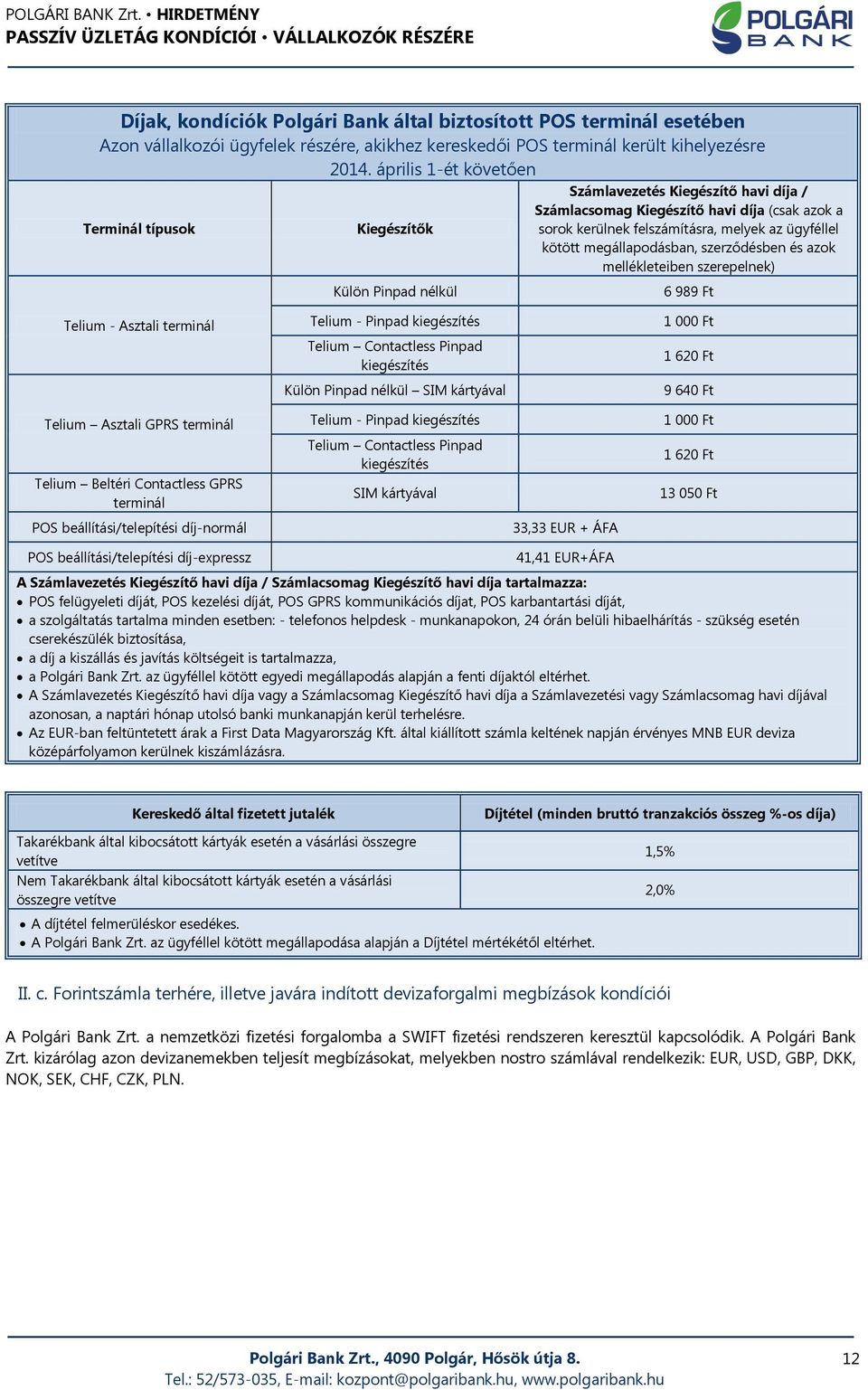 ügyféllel kötött megállapodásban, szerződésben és azok mellékleteiben szerepelnek) 6 989 Ft Telium - Asztali terminál Telium Asztali GPRS terminál Telium Beltéri Contactless GPRS terminál POS