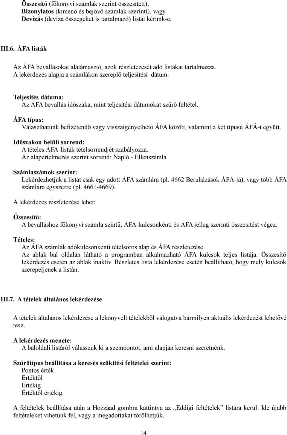 Teljesítés dátuma: Az ÁFA bevallás időszaka, mint teljesítési dátumokat szűrő feltétel. ÁFA típus: Választhatunk befizetendő vagy visszaigényelhető ÁFA között, valamint a két típusú ÁFÁ-t együtt.