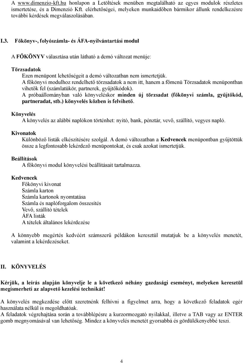 Főkönyv-, folyószámla- és ÁFA-nyilvántartási modul A FŐKÖNYV választása után látható a demó változat menüje: Törzsadatok Ezen menüpont lehetőségeit a demó változatban nem ismertetjük.